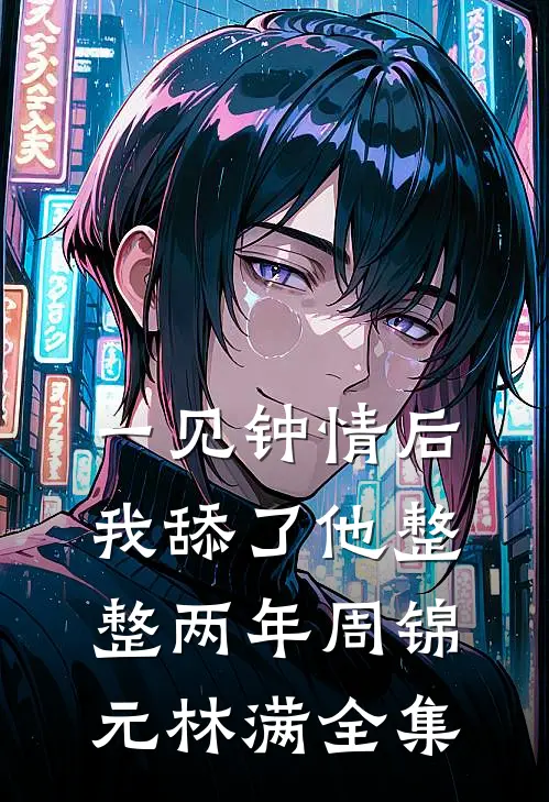 一见钟情后，我舔了他整整两年周锦元林满 全集