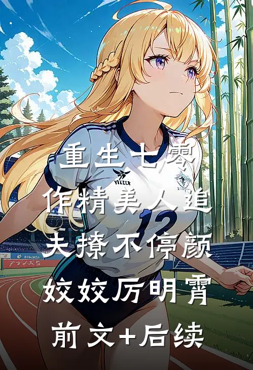 重生七零：作精美人追夫撩不停颜姣姣厉明霄前文+后续