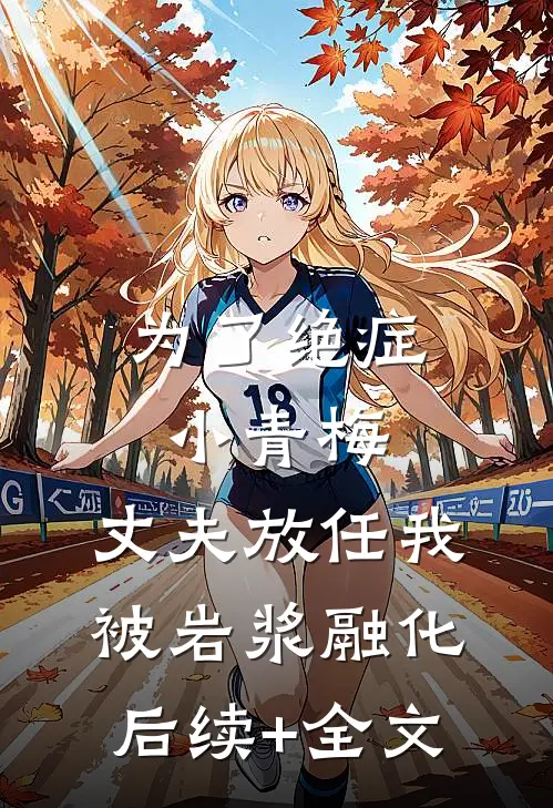 为了绝症小青梅，丈夫放任我被岩浆融化后续+全文