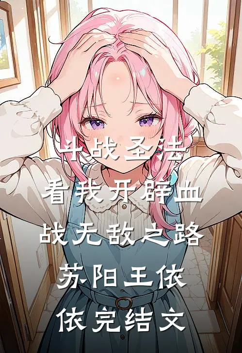 斗战圣法：看我开辟血战无敌之路苏阳王依依完结文