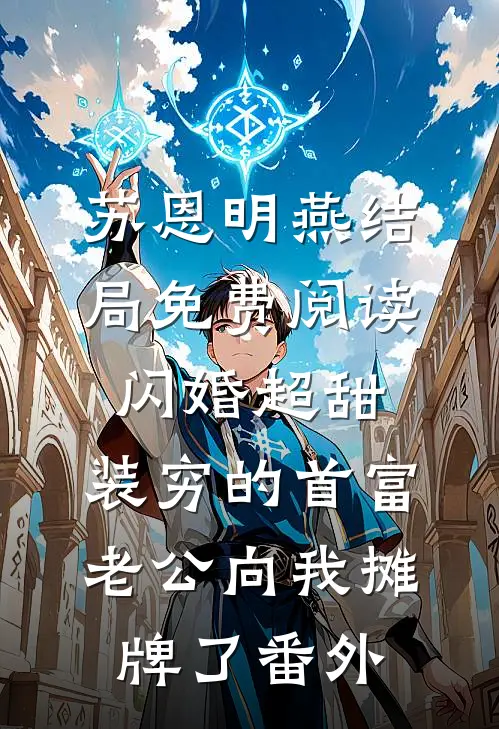 苏恩明燕结局免费阅读闪婚超甜：装穷的首富老公向我摊牌了番外