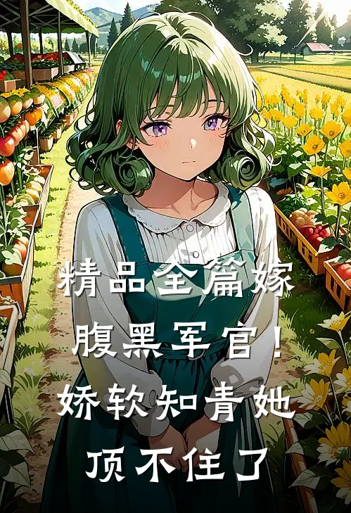 精品全篇嫁腹黑军官！娇软知青她顶不住了