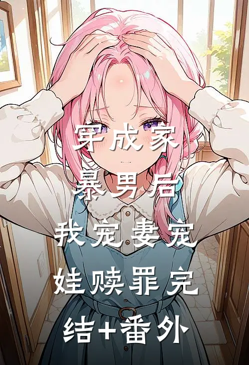 穿成家暴男后，我宠妻宠娃赎罪完结+番外