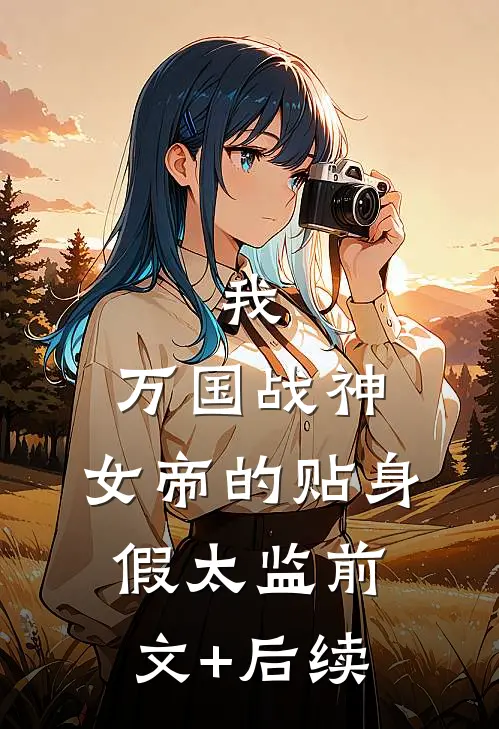 我，万国战神，女帝的贴身假太监前文+后续