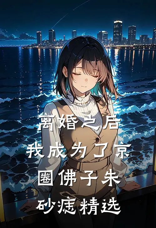 离婚之后，我成为了京圈佛子朱砂痣精选