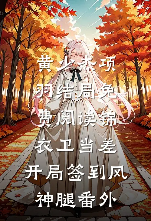黄少杰项羽结局免费阅读锦衣卫当差，开局签到风神腿番外