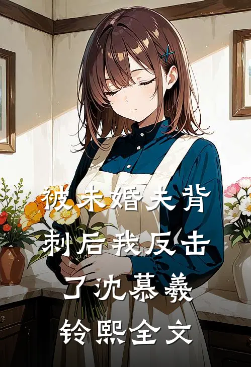 被未婚夫背刺后我反击了沈慕羲铃熙全文