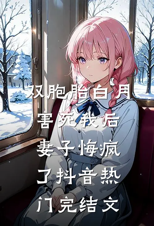双胞胎白月害死我后，妻子悔疯了抖音热门完结文