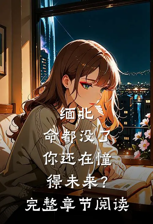 缅北：命都没了，你还在憧憬未来？完整章节阅读