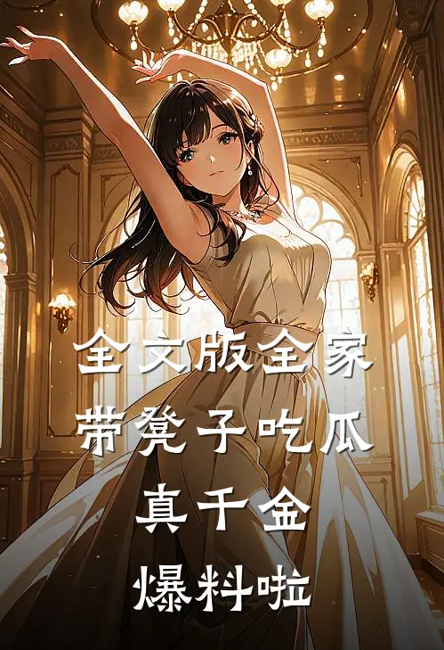 全文版全家带凳子吃瓜，真千金爆料啦