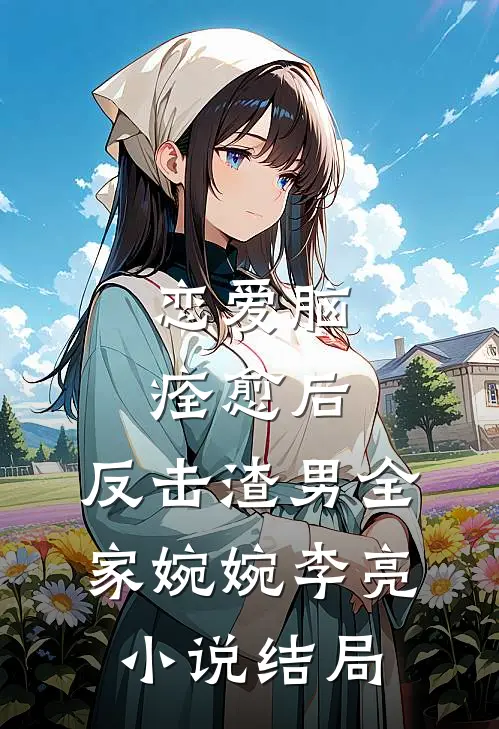 恋爱脑痊愈后，反击渣男全家婉婉李亮小说结局