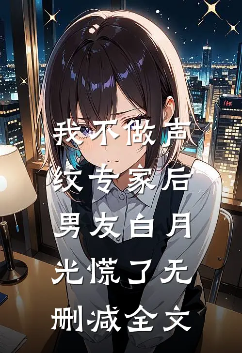 我不做声纹专家后，男友白月光慌了无删减全文