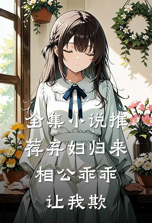 全集小说推荐弃妇归来：相公乖乖让我欺