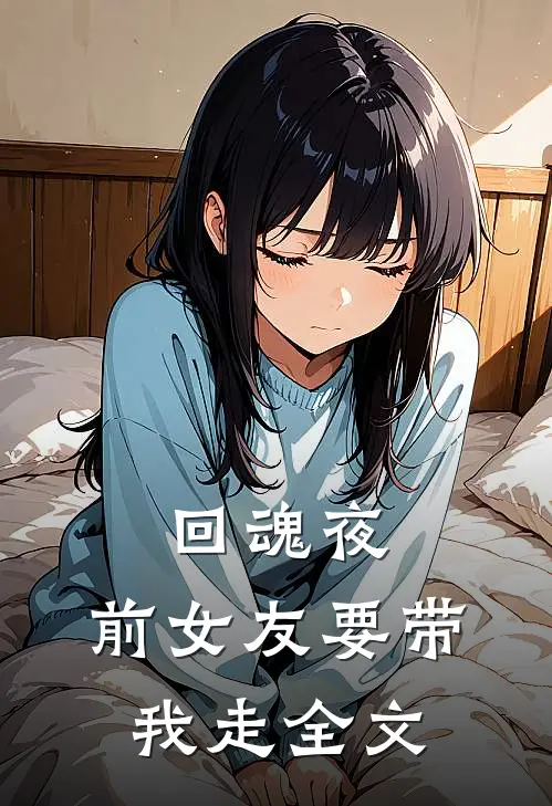 回魂夜,前女友要带我走全文免费阅读