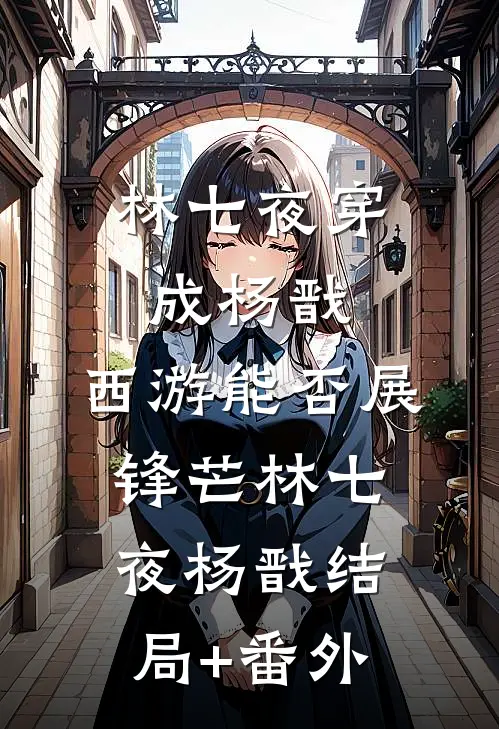 林七夜穿成杨戬，西游能否展锋芒林七夜杨戬结局+番外