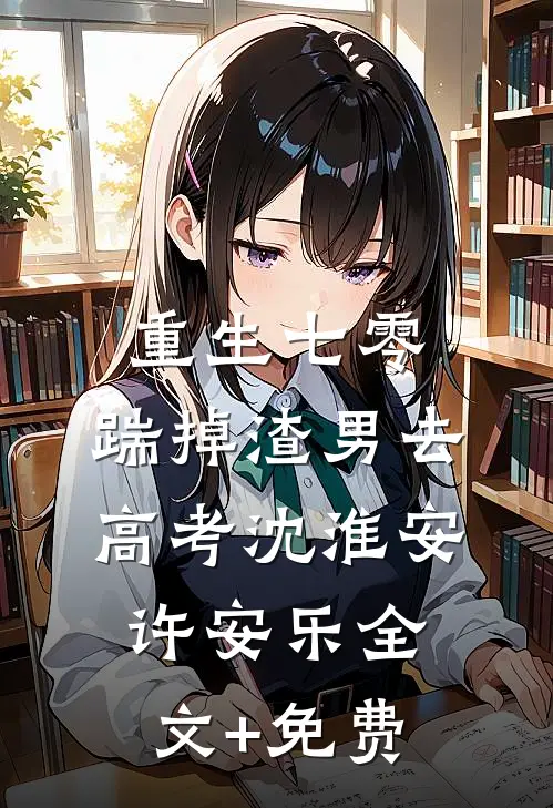 重生七零：踹掉渣男去高考沈淮安许安乐全文+免费
