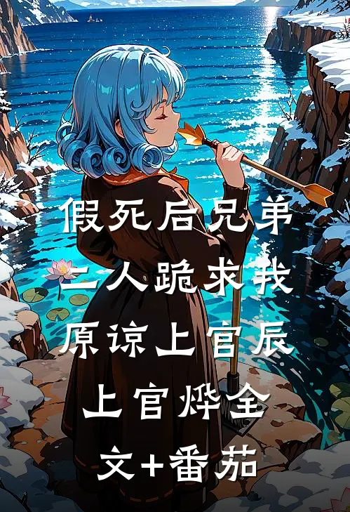 假死后兄弟二人跪求我原谅上官辰上官烨全文+番茄