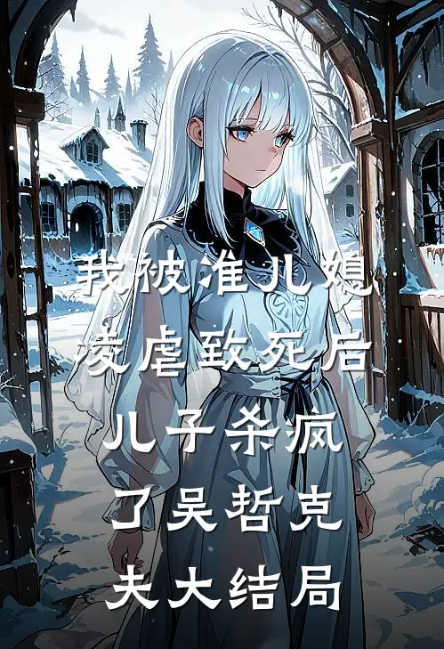 我被准儿媳凌虐致死后，儿子杀疯了吴哲克夫大结局
