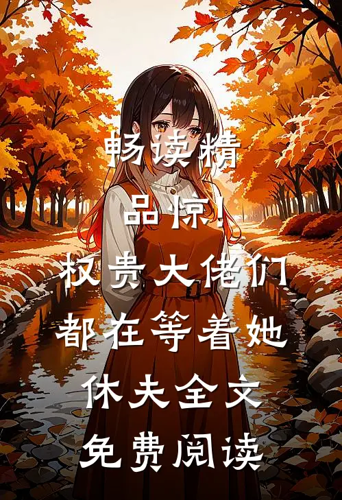 畅读精品惊!权贵大佬们都在等着她休夫全文免费阅读