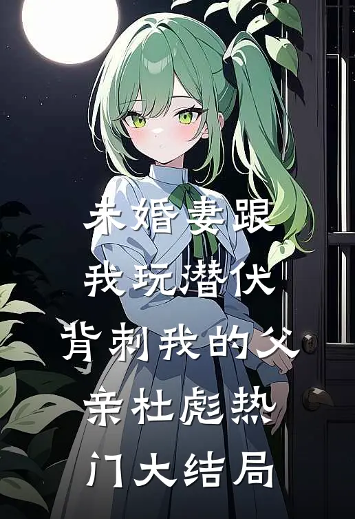 未婚妻跟我玩潜伏，背刺我的父亲杜彪热门大结局