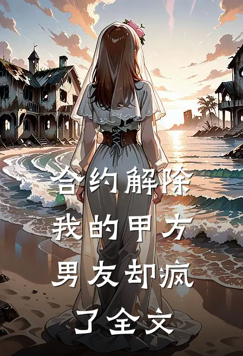 合约解除，我的甲方男友却疯了全文
