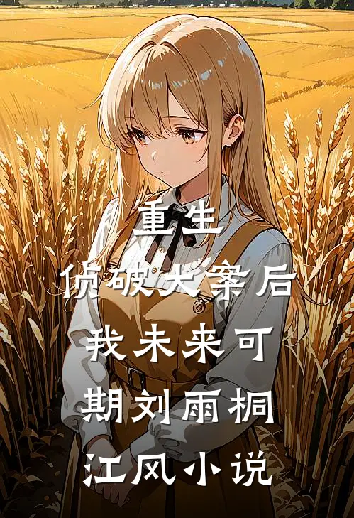 重生：侦破大案后，我未来可期刘雨桐江风小说