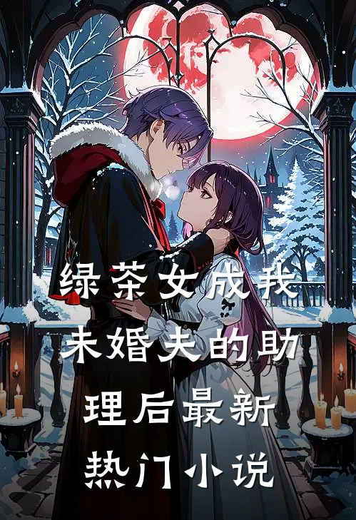 绿茶女成我未婚夫的助理后最新热门小说