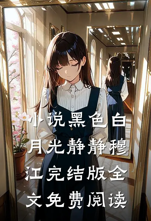 小说黑色白月光静静穆江完结版全文免费阅读