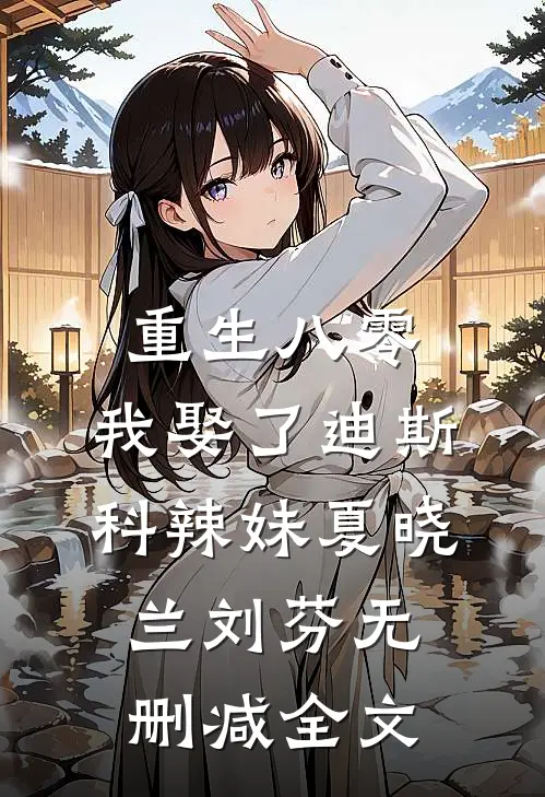 重生八零：我娶了迪斯科辣妹夏晓兰刘芬无删减全文