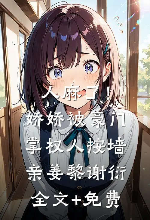 人麻了！娇娇被豪门掌权人按墙亲姜黎谢衍全文+免费