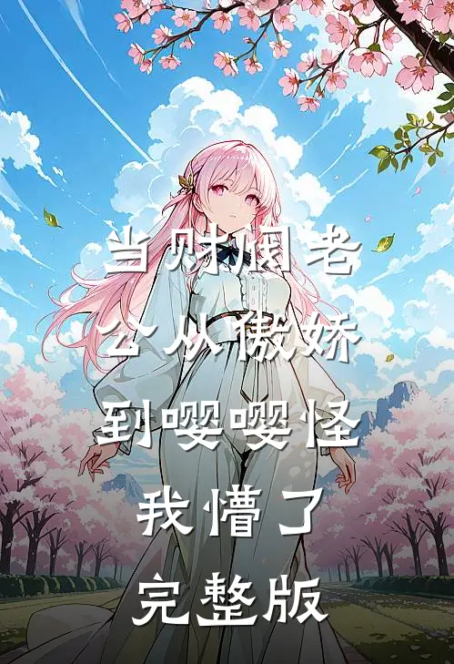 当财阀老公从傲娇到嘤嘤怪，我懵了完整版