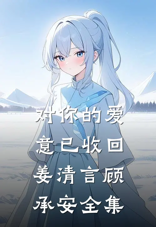 对你的爱意已收回姜清言顾承安全集