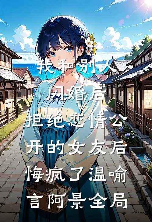 我和别人闪婚后，拒绝恋情公开的女友后悔疯了温喻言阿景全局