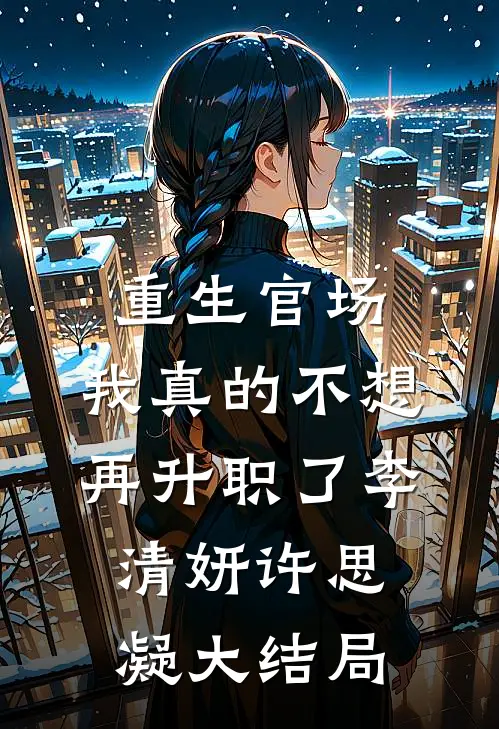 重生官场：我真的不想再升职了李清妍许思凝大结局