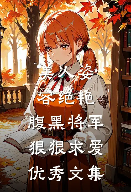 美人姿容绝艳,腹黑将军狠狠求爱优秀文集