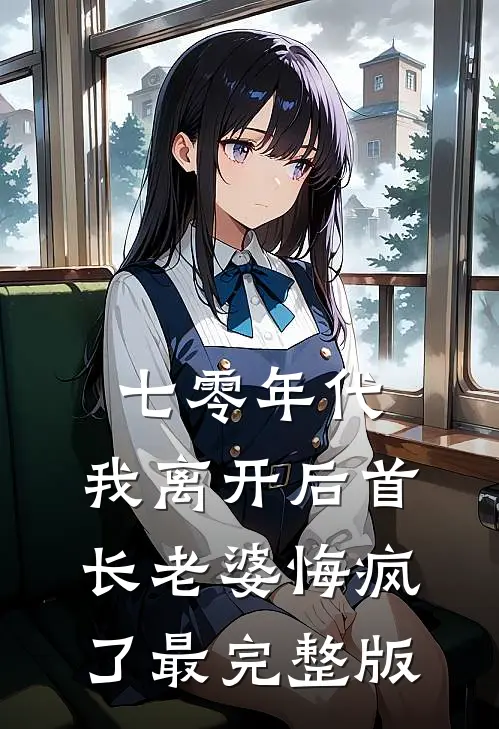 七零年代，我离开后首长老婆悔疯了最完整版