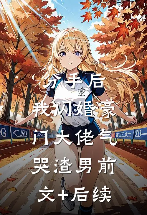 分手后，我闪婚豪门大佬气哭渣男前文+后续
