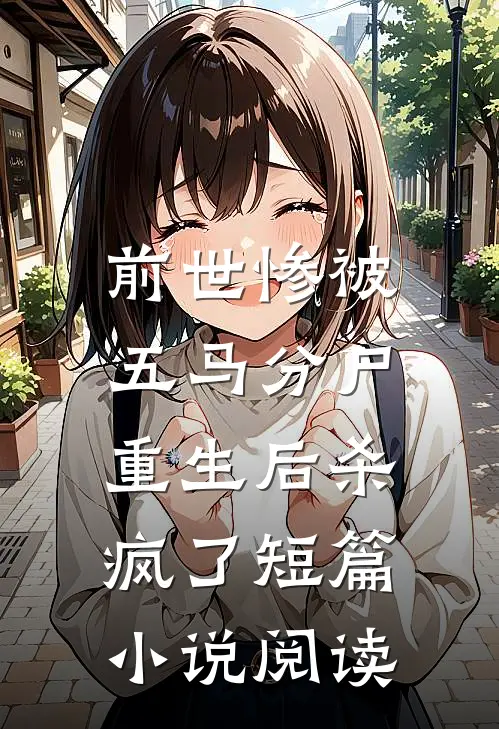 前世惨被五马分尸，重生后杀疯了短篇小说阅读
