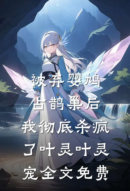 被弃婴鸠占鹊巢后，我彻底杀疯了叶灵叶灵宠全文免费