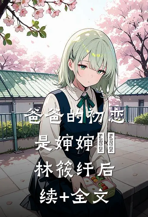 爸爸的初恋是婶婶玥玥林筱纤后续+全文