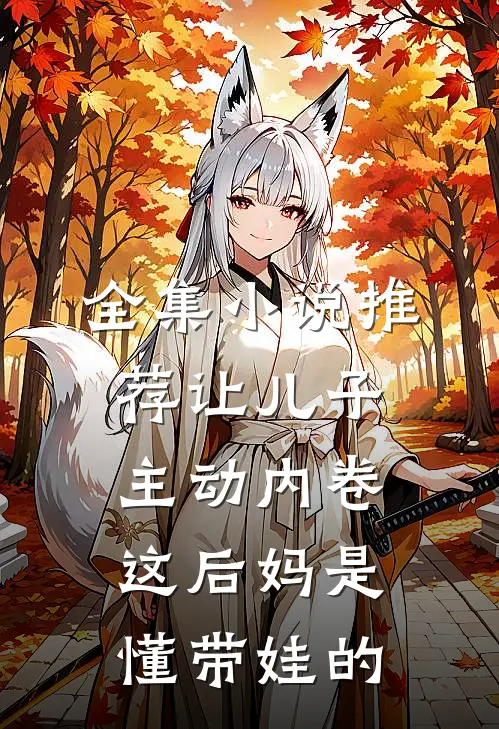 全集小说推荐让儿子主动内卷，这后妈是懂带娃的