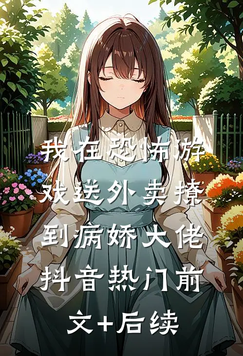 我在恐怖游戏送外卖撩到病娇大佬抖音热门前文+后续