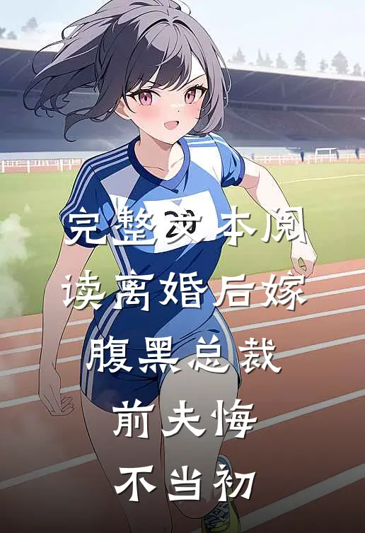 完整文本阅读离婚后嫁腹黑总裁,前夫悔不当初的
