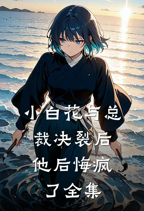 小白花与总裁决裂后,他后悔疯了全集免费阅读