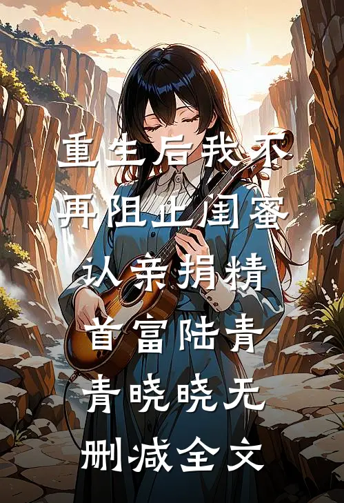 重生后我不再阻止闺蜜认亲捐精首富陆青青晓晓无删减全文