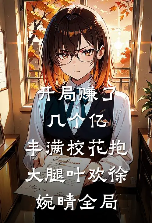开局赚了几个亿，丰满校花抱大腿叶欢徐婉晴全局