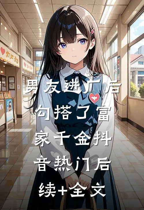 男友进厂后勾搭了富家千金抖音热门后续+全文