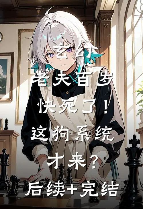 玄幻：老夫百岁快死了！这狗系统才来？后续+完结