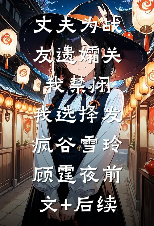丈夫为战友遗孀关我禁闭，我选择发疯谷雪玲顾霆夜前文+后续