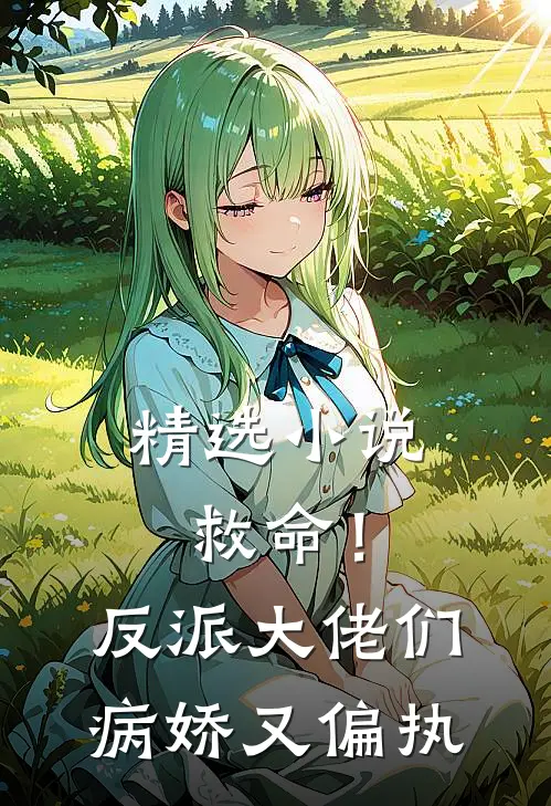 精选小说救命！反派大佬们病娇又偏执